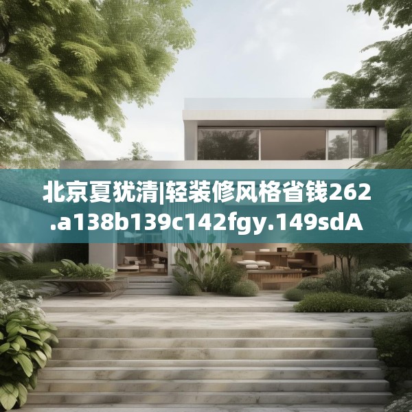 北京夏犹清|轻装修风格省钱262.a138b139c142fgy.149sdA