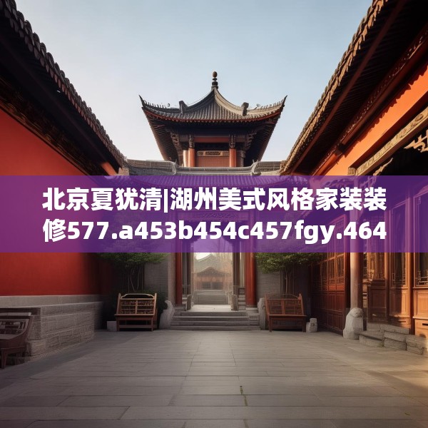 北京夏犹清|湖州美式风格家装装修577.a453b454c457fgy.464jhhj