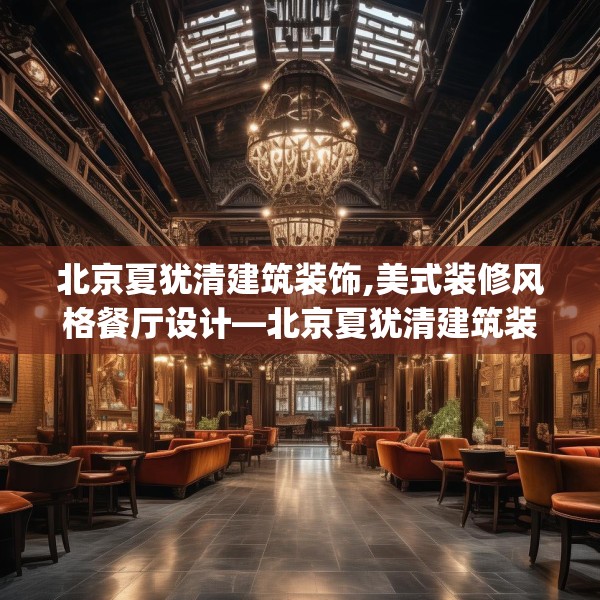 北京夏犹清建筑装饰,美式装修风格餐厅设计—北京夏犹清建筑装饰171.a47b48c51fgy.58fghfd