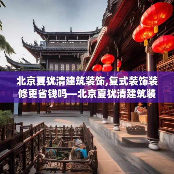 北京夏犹清建筑装饰,复式装饰装修更省钱吗—北京夏犹清建筑装饰249.a125b126c129fgy.136fhsg