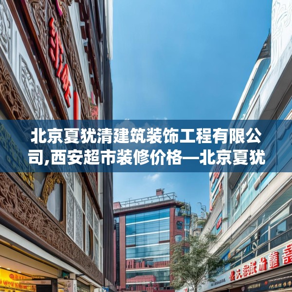 北京夏犹清建筑装饰工程有限公司,西安超市装修价格—北京夏犹清建筑装饰工程有限公司599.a475b476c479fgy.486fds