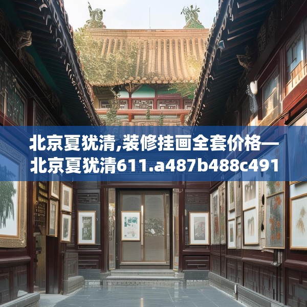 北京夏犹清,装修挂画全套价格—北京夏犹清611.a487b488c491fgy.498bnbn
