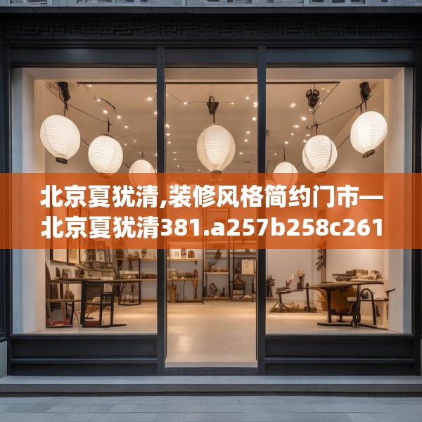 北京夏犹清,装修风格简约门市—北京夏犹清381.a257b258c261fgy.268uyk