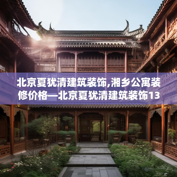 北京夏犹清建筑装饰,湘乡公寓装修价格—北京夏犹清建筑装饰136.a12b13c16fgy.23sdA