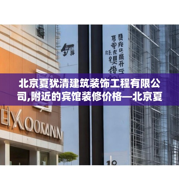 北京夏犹清建筑装饰工程有限公司,附近的宾馆装修价格—北京夏犹清建筑装饰工程有限公司483.a359b360c363fgy.370fhsg
