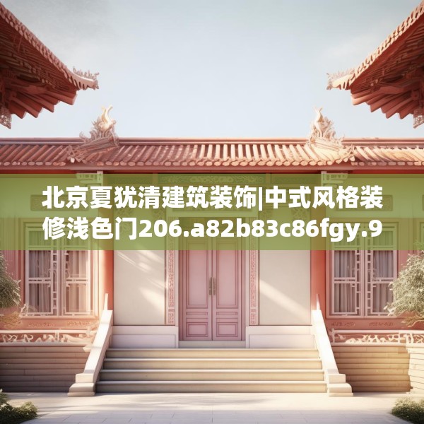 北京夏犹清建筑装饰|中式风格装修浅色门206.a82b83c86fgy.93wew