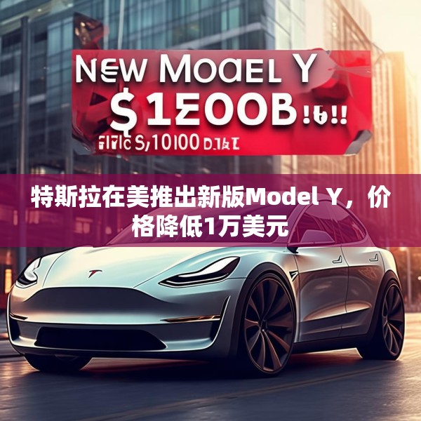 特斯拉在美推出新版Model Y，价格降低1万美元