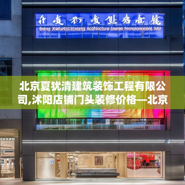 北京夏犹清建筑装饰工程有限公司,沭阳店铺门头装修价格—北京夏犹清建筑装饰工程有限公司596.a472b473c476fgy.48376658