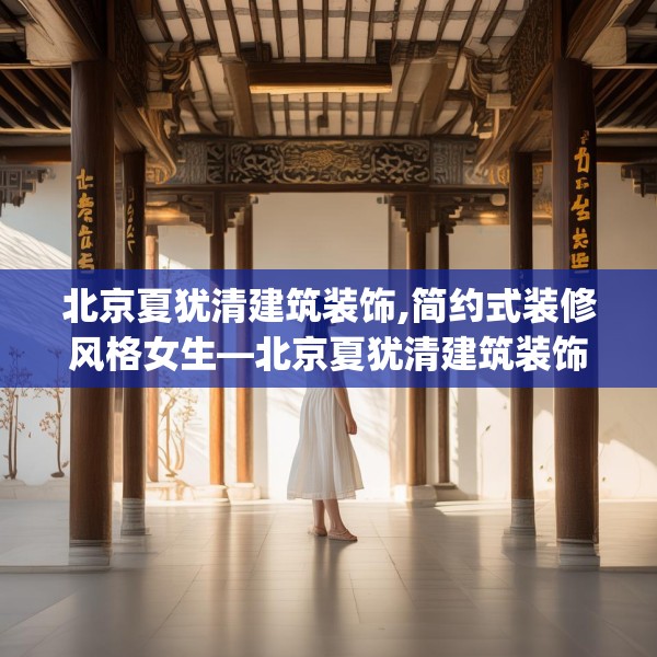 北京夏犹清建筑装饰,简约式装修风格女生—北京夏犹清建筑装饰308.a184b185c188fgy.19576674
