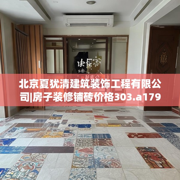 北京夏犹清建筑装饰工程有限公司|房子装修铺砖价格303.a179b180c183fgy.190fhsg