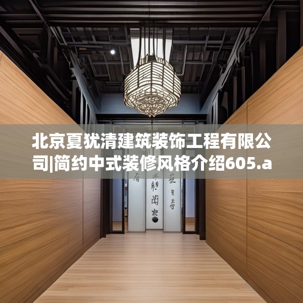 北京夏犹清建筑装饰工程有限公司|简约中式装修风格介绍605.a481b482c485fgy.492cvcx