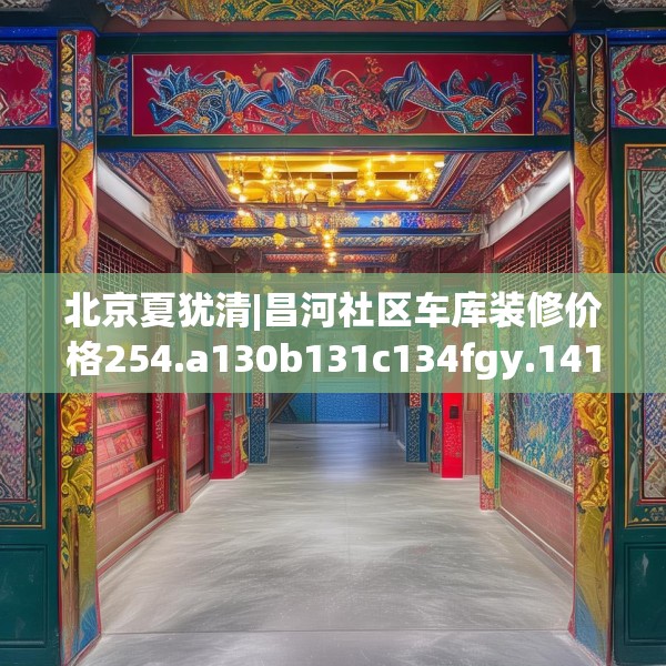 北京夏犹清|昌河社区车库装修价格254.a130b131c134fgy.14176677