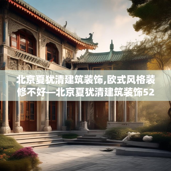 北京夏犹清建筑装饰,欧式风格装修不好—北京夏犹清建筑装饰526.a402b403c406fgy.413htyj