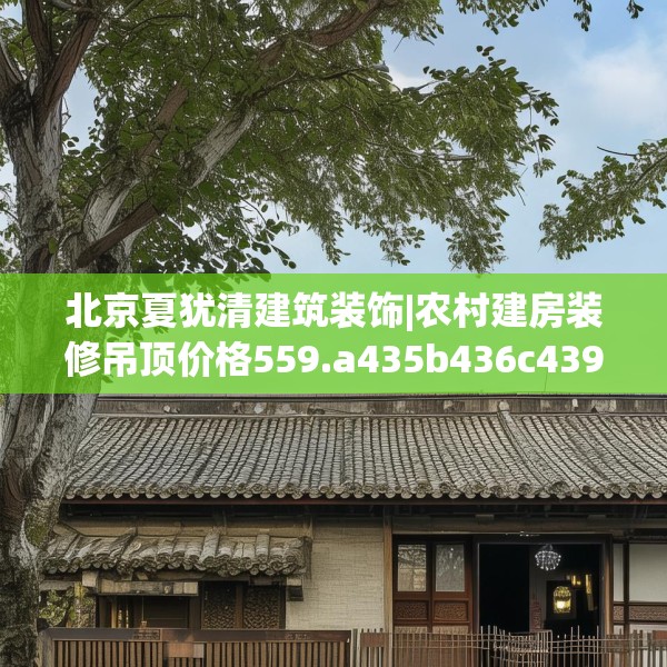 北京夏犹清建筑装饰|农村建房装修吊顶价格559.a435b436c439fgy.446jhhj