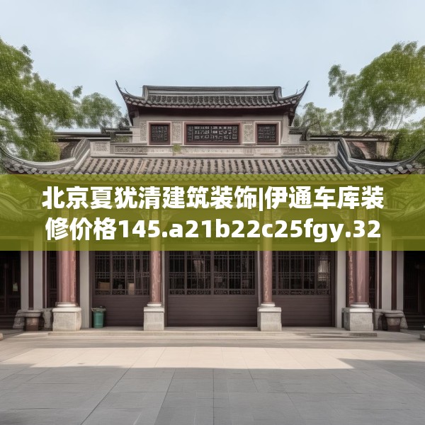 北京夏犹清建筑装饰|伊通车库装修价格145.a21b22c25fgy.32jhhj