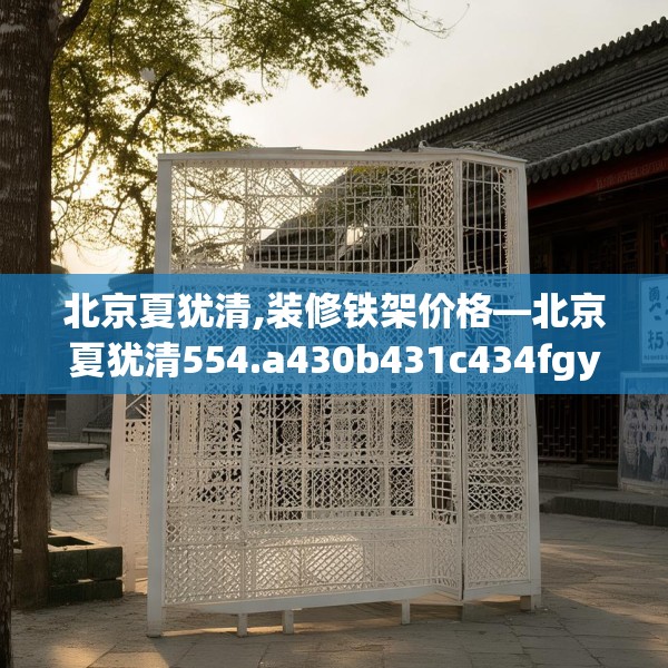 北京夏犹清,装修铁架价格—北京夏犹清554.a430b431c434fgy.441xczxv