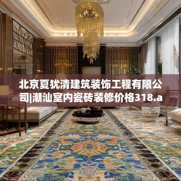 北京夏犹清建筑装饰工程有限公司|潮汕室内瓷砖装修价格318.a194b195c198fgy.205lkjl