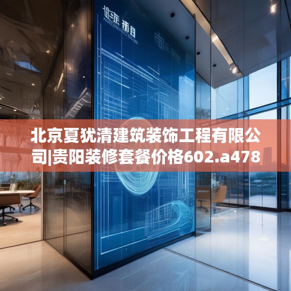 北京夏犹清建筑装饰工程有限公司|贵阳装修套餐价格602.a478b479c482fgy.489wew