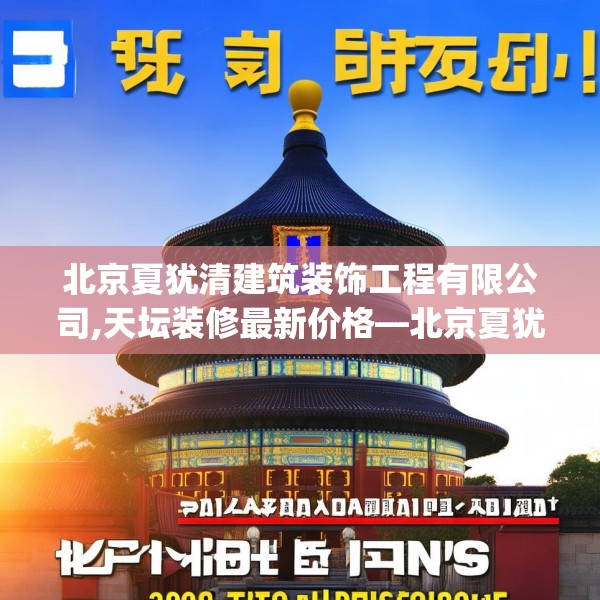 北京夏犹清建筑装饰工程有限公司,天坛装修最新价格—北京夏犹清建筑装饰工程有限公司266.a142b143c146fgy.153xczxv