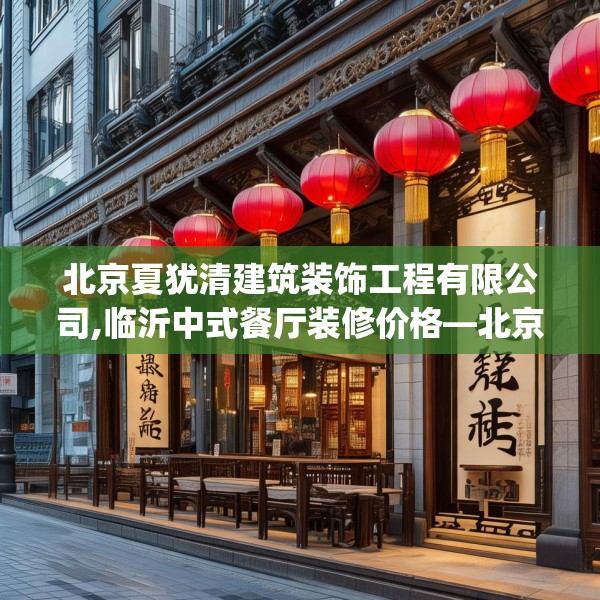 北京夏犹清建筑装饰工程有限公司,临沂中式餐厅装修价格—北京夏犹清建筑装饰工程有限公司463.a339b340c343fgy.350poiy