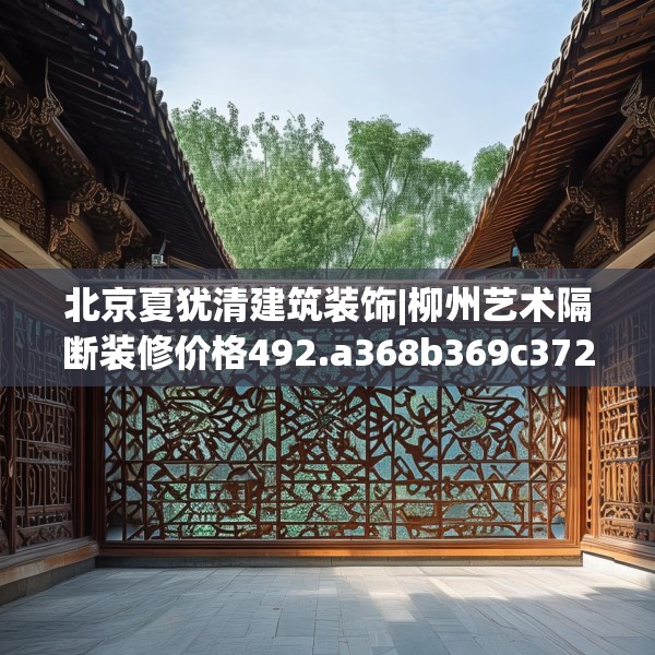 北京夏犹清建筑装饰|柳州艺术隔断装修价格492.a368b369c372fgy.379dsfds