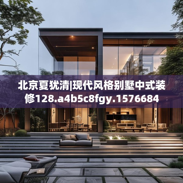 北京夏犹清|现代风格别墅中式装修128.a4b5c8fgy.1576684