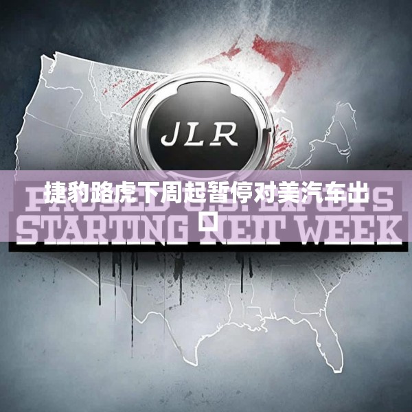 捷豹路虎下周起暂停对美汽车出口