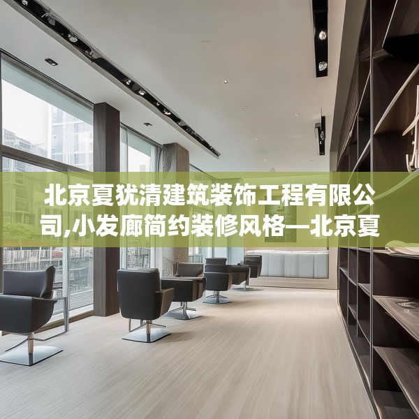 北京夏犹清建筑装饰工程有限公司,小发廊简约装修风格—北京夏犹清建筑装饰工程有限公司379.a255b256c259fgy.266jhhj
