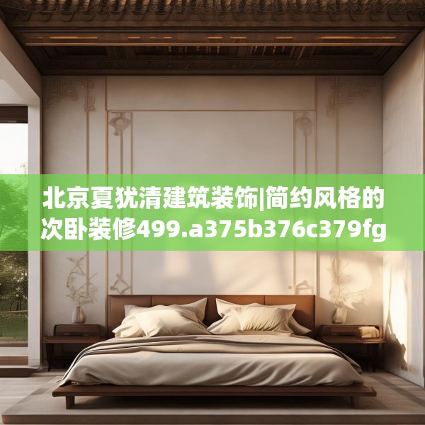 北京夏犹清建筑装饰|简约风格的次卧装修499.a375b376c379fgy.386poiy