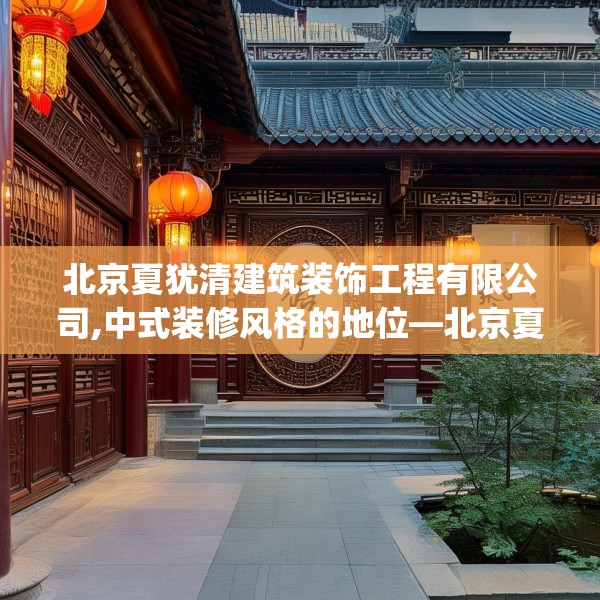 北京夏犹清建筑装饰工程有限公司,中式装修风格的地位—北京夏犹清建筑装饰工程有限公司318.a194b195c198fgy.205lkjl