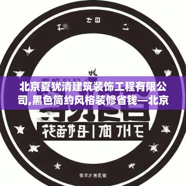 北京夏犹清建筑装饰工程有限公司,黑色简约风格装修省钱—北京夏犹清建筑装饰工程有限公司199.a75b76c79fgy.86jhhj