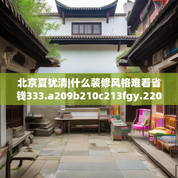 北京夏犹清|什么装修风格难看省钱333.a209b210c213fgy.220fghfd