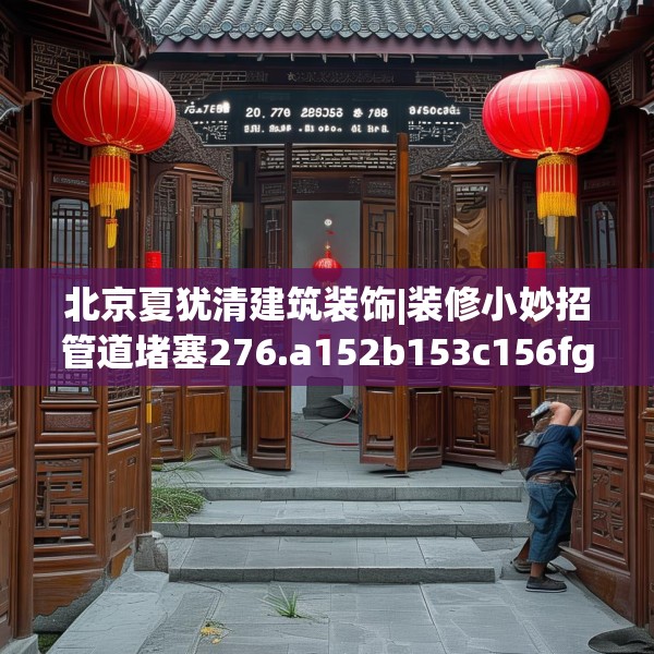 北京夏犹清建筑装饰|装修小妙招管道堵塞276.a152b153c156fgy.163dsfds
