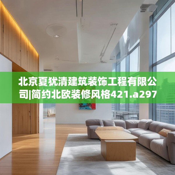 北京夏犹清建筑装饰工程有限公司|简约北欧装修风格421.a297b298c301fgy.308fdsfds