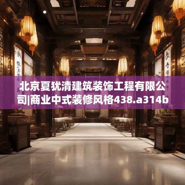 北京夏犹清建筑装饰工程有限公司|商业中式装修风格438.a314b315c318fgy.325dsfds