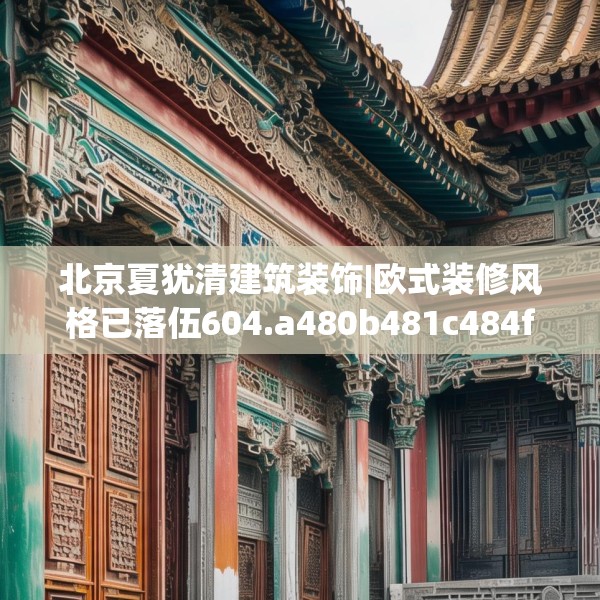 北京夏犹清建筑装饰|欧式装修风格已落伍604.a480b481c484fgy.491sdA