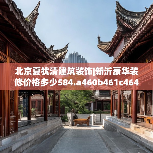 北京夏犹清建筑装饰|新沂豪华装修价格多少584.a460b461c464fgy.471wew