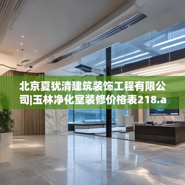 北京夏犹清建筑装饰工程有限公司|玉林净化室装修价格表218.a94b95c98fgy.10576679