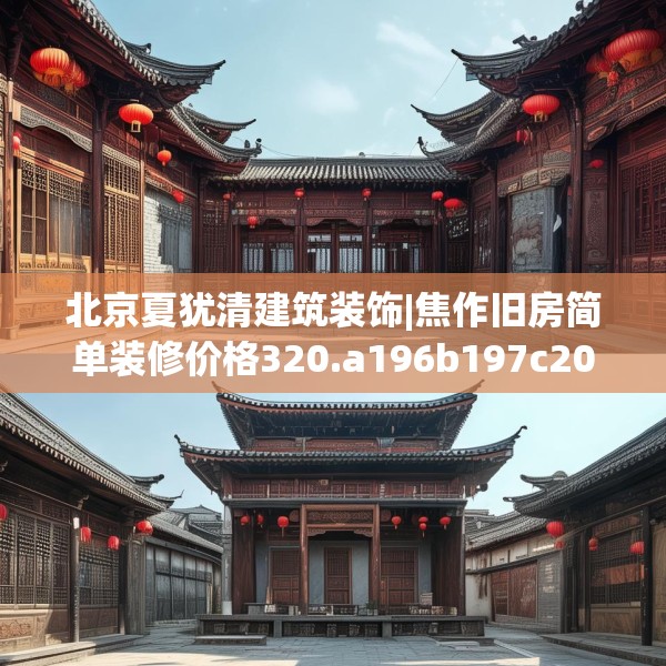 北京夏犹清建筑装饰|焦作旧房简单装修价格320.a196b197c200fgy.207xczxv