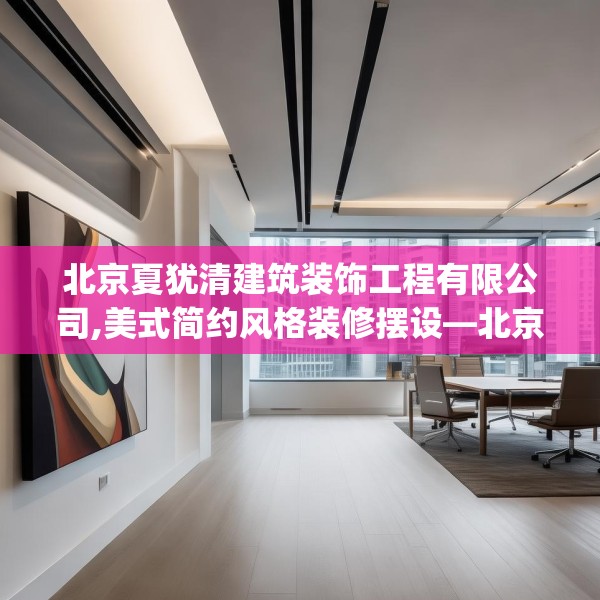 北京夏犹清建筑装饰工程有限公司,美式简约风格装修摆设—北京夏犹清建筑装饰工程有限公司575.a451b452c455fgy.462bnbn