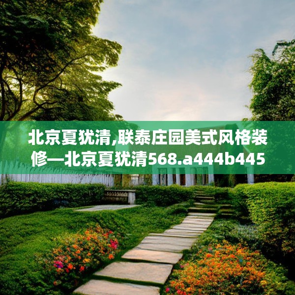 北京夏犹清,联泰庄园美式风格装修—北京夏犹清568.a444b445c448fgy.455sdA