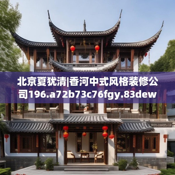 北京夏犹清|香河中式风格装修公司196.a72b73c76fgy.83dewqe