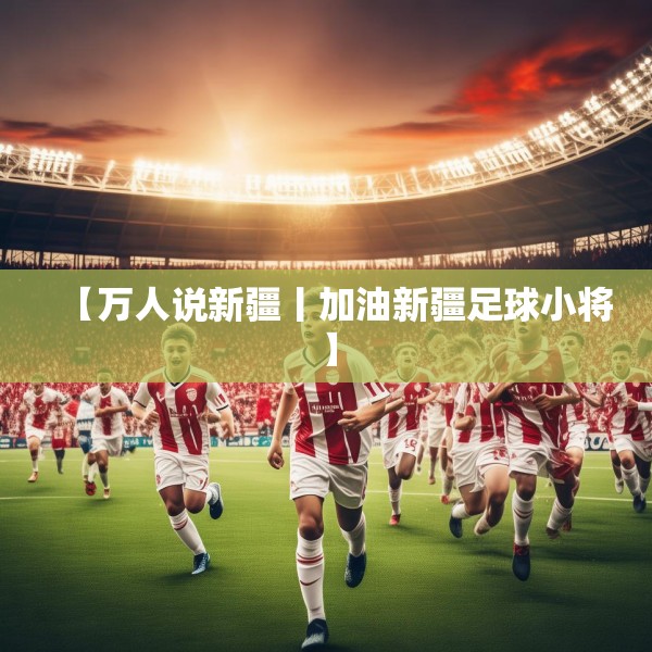 【万人说新疆丨加油新疆足球小将】