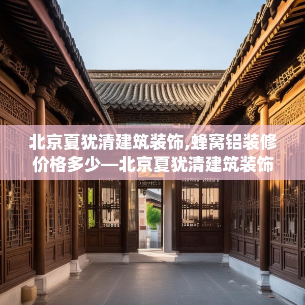 北京夏犹清建筑装饰,蜂窝铝装修价格多少—北京夏犹清建筑装饰244.a120b121c124fgy.131sdA