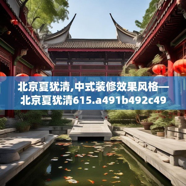 北京夏犹清,中式装修效果风格—北京夏犹清615.a491b492c495fgy.502uyk