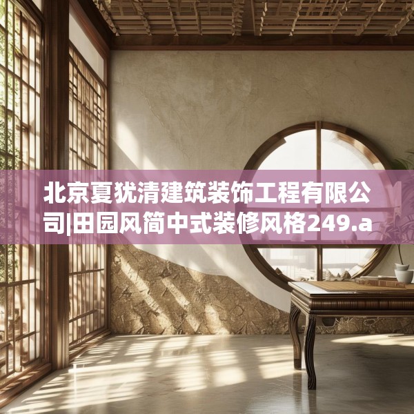 北京夏犹清建筑装饰工程有限公司|田园风简中式装修风格249.a125b126c129fgy.136fhsg