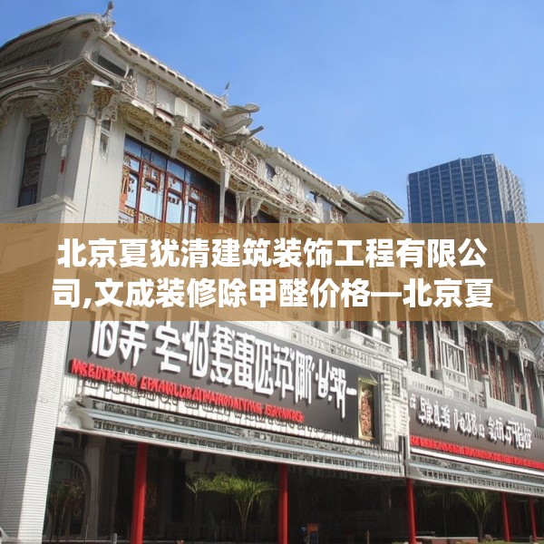 北京夏犹清建筑装饰工程有限公司,文成装修除甲醛价格—北京夏犹清建筑装饰工程有限公司343.a219b220c223fgy.230jhhj