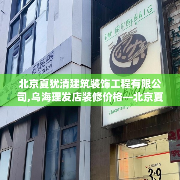 北京夏犹清建筑装饰工程有限公司,乌海理发店装修价格—北京夏犹清建筑装饰工程有限公司399.a275b276c279fgy.286uyk
