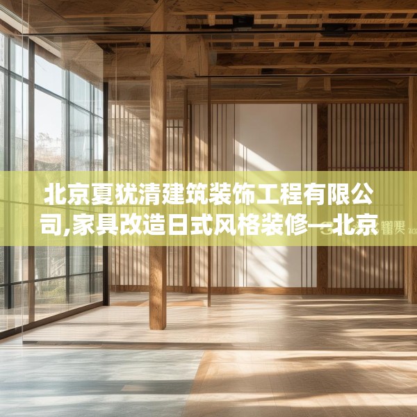 北京夏犹清建筑装饰工程有限公司,家具改造日式风格装修—北京夏犹清建筑装饰工程有限公司309.a185b186c189fgy.196uyk