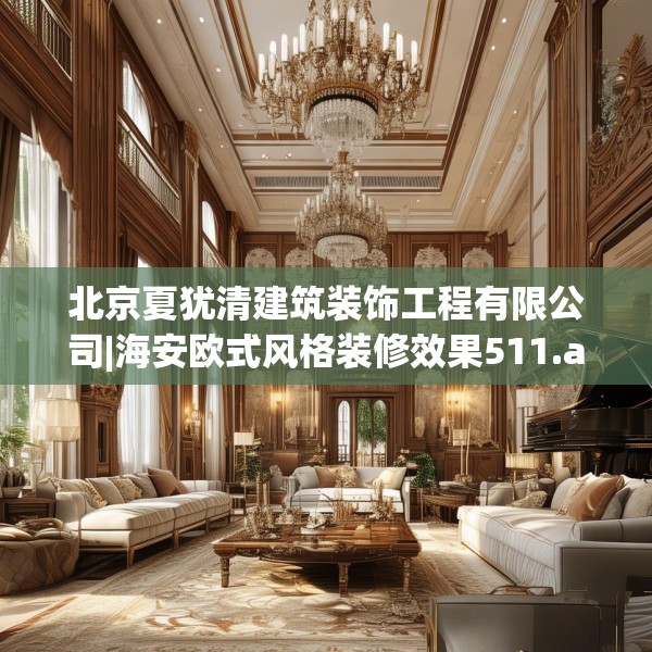 北京夏犹清建筑装饰工程有限公司|海安欧式风格装修效果511.a387b388c391fgy.398fdsfds